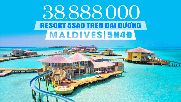 DU LỊCH MALDIVES - TOUR NGHỈ DƯỠNG RESORT 5SAO NGOÀI ĐẠI DƯƠNG 5N4Đ